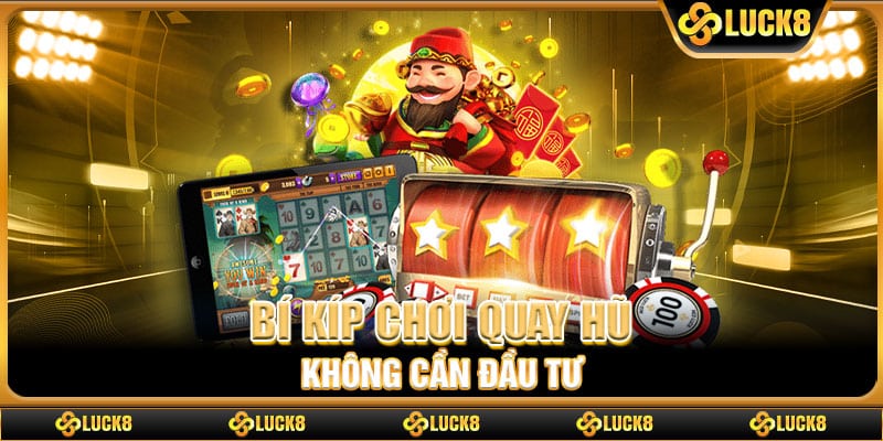 Bí kíp chơi quay hũ không cần đầu tư