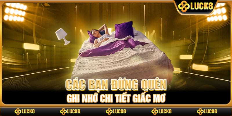 Các bạn đừng quên ghi nhớ chi tiết giấc mơ