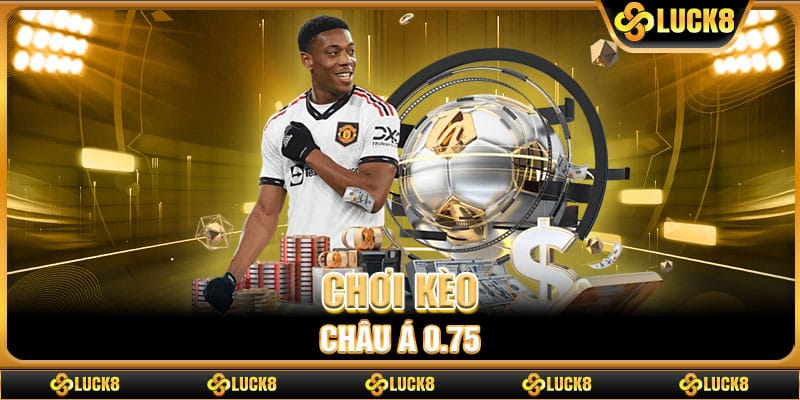 Chơi kèo châu Á 0.75
