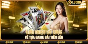 Giới thiệu sơ lược về tựa game bài Tiến Lên