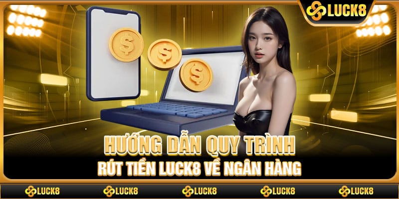 Hướng dẫn quy trình rút tiền Luck8 về ngân hàng