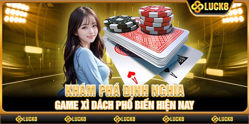 Khám phá định nghĩa game xì dách phổ biến hiện nay