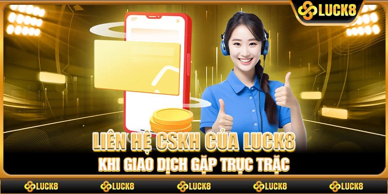 Liên hệ CSKH của Luck8 khi giao dịch gặp trục trặc