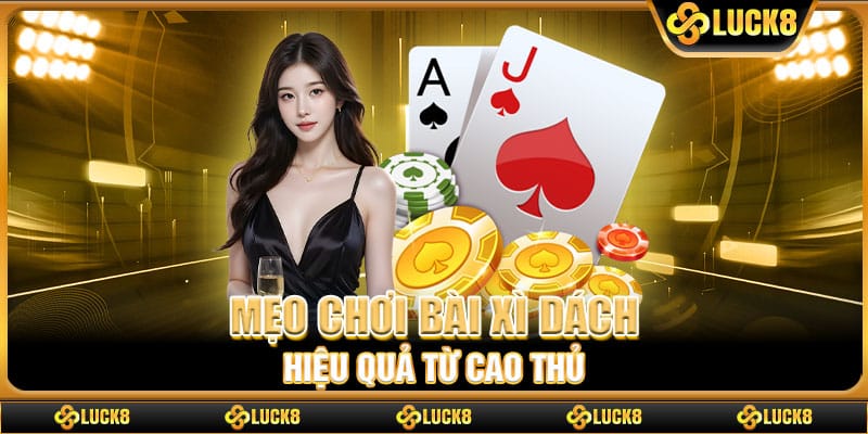 Mẹo chơi bài xì dách hiệu quả từ cao thủ