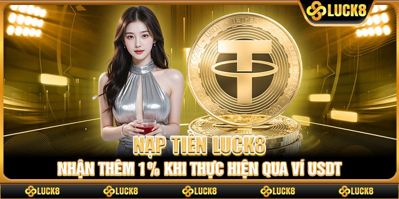 Nạp tiền Luck8 nhận thêm 1% khi thực hiện qua ví USDT