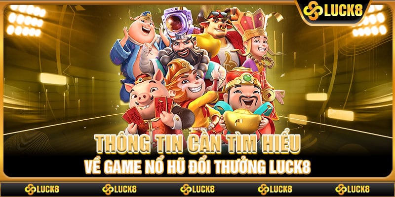 Thông tin cần tìm hiểu về game nổ hũ đổi thưởng Luck8
