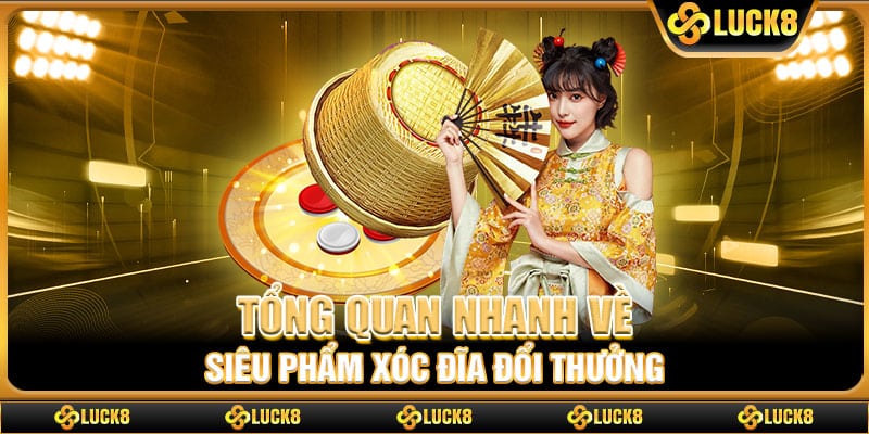 Tổng quan nhanh về siêu phẩm xóc đĩa đổi thưởng