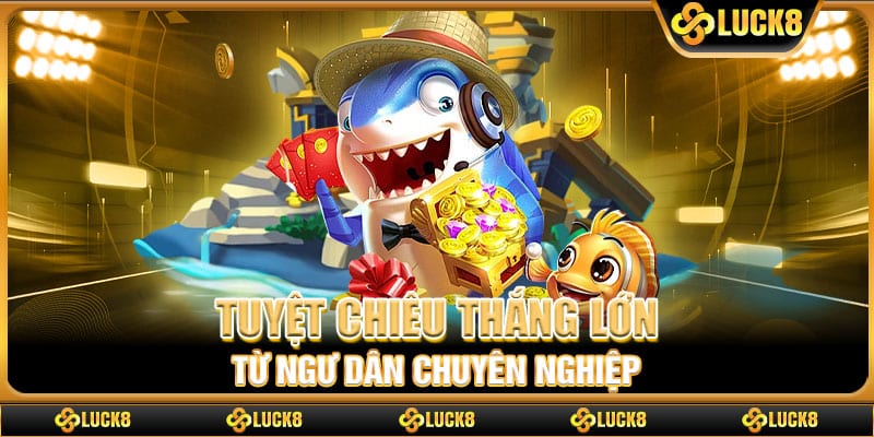 Tuyệt chiêu thắng lớn từ ngư dân chuyên nghiệp